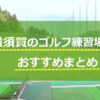 横須賀のゴルフ練習場おすすめ10選！安い、24時間の打ちっぱなし調査！