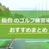 仙台のゴルフ練習場おすすめ10選！安い、24時間の打ちっぱなし調査！
